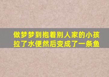 做梦梦到抱着别人家的小孩拉了水便然后变成了一条鱼