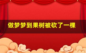 做梦梦到果树被砍了一棵