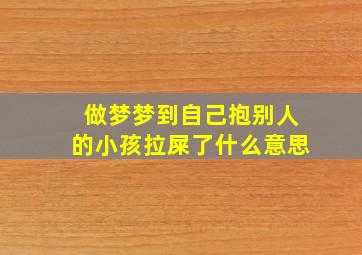 做梦梦到自己抱别人的小孩拉屎了什么意思