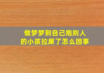 做梦梦到自己抱别人的小孩拉屎了怎么回事