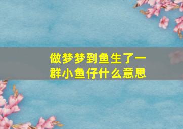 做梦梦到鱼生了一群小鱼仔什么意思