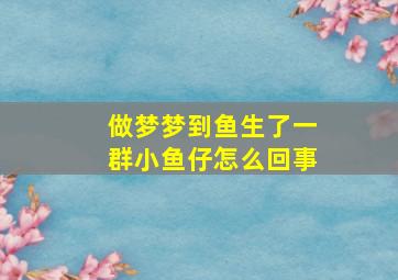 做梦梦到鱼生了一群小鱼仔怎么回事