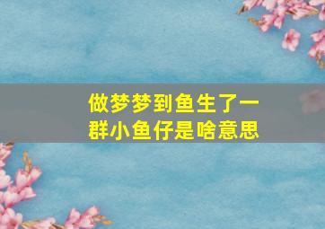 做梦梦到鱼生了一群小鱼仔是啥意思