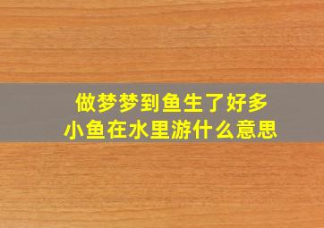 做梦梦到鱼生了好多小鱼在水里游什么意思