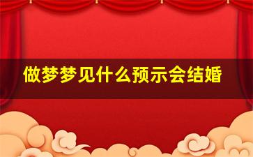 做梦梦见什么预示会结婚