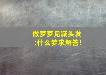 做梦梦见减头发:什么梦求解答!