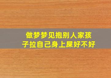 做梦梦见抱别人家孩子拉自己身上屎好不好