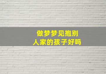 做梦梦见抱别人家的孩子好吗