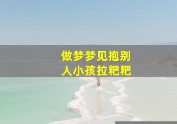 做梦梦见抱别人小孩拉粑粑