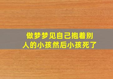 做梦梦见自己抱着别人的小孩然后小孩死了