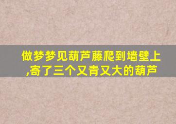 做梦梦见葫芦藤爬到墙壁上,寄了三个又青又大的葫芦