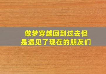 做梦穿越回到过去但是遇见了现在的朋友们