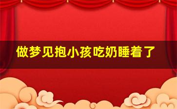 做梦见抱小孩吃奶睡着了