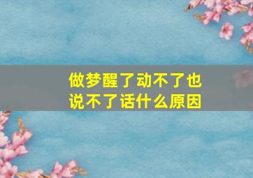 做梦醒了动不了也说不了话什么原因