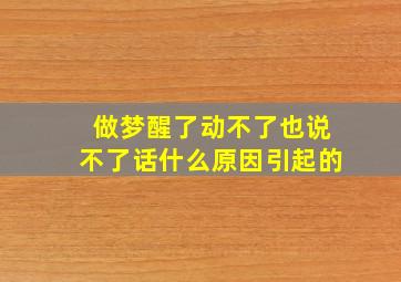 做梦醒了动不了也说不了话什么原因引起的