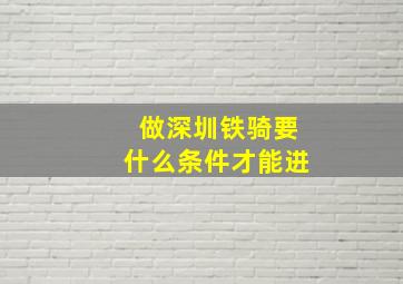 做深圳铁骑要什么条件才能进