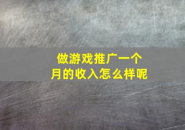 做游戏推广一个月的收入怎么样呢