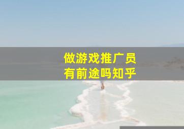 做游戏推广员有前途吗知乎