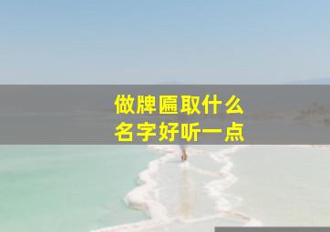 做牌匾取什么名字好听一点