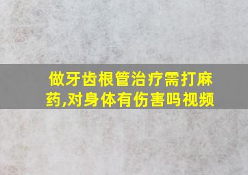 做牙齿根管治疗需打麻药,对身体有伤害吗视频