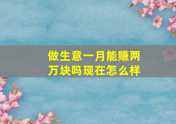 做生意一月能赚两万块吗现在怎么样