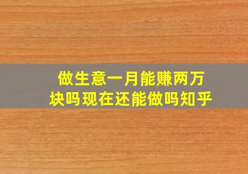 做生意一月能赚两万块吗现在还能做吗知乎