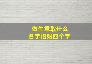 做生意取什么名字招财四个字