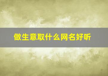 做生意取什么网名好听