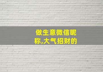 做生意微信昵称,大气招财的