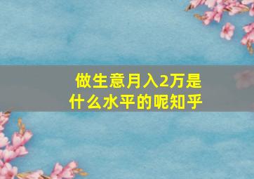 做生意月入2万是什么水平的呢知乎