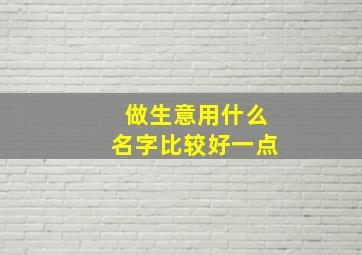 做生意用什么名字比较好一点