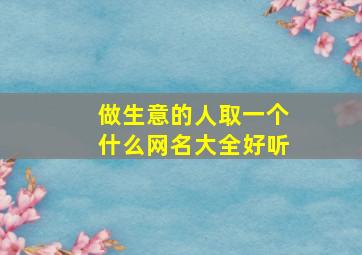 做生意的人取一个什么网名大全好听