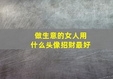 做生意的女人用什么头像招财最好