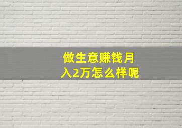 做生意赚钱月入2万怎么样呢