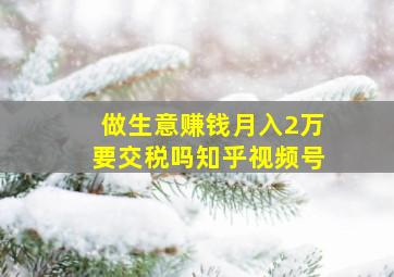 做生意赚钱月入2万要交税吗知乎视频号