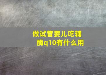 做试管婴儿吃辅酶q10有什么用