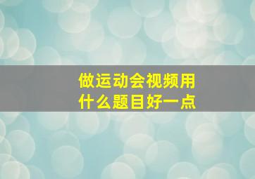 做运动会视频用什么题目好一点