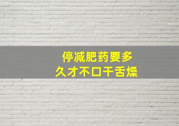 停减肥药要多久才不口干舌燥