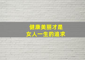 健康美丽才是女人一生的追求