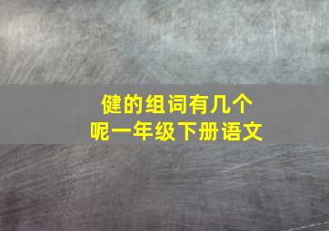 健的组词有几个呢一年级下册语文