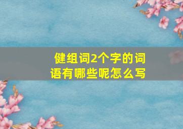 健组词2个字的词语有哪些呢怎么写