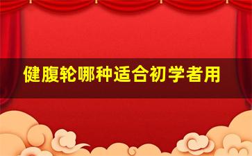 健腹轮哪种适合初学者用