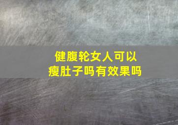 健腹轮女人可以瘦肚子吗有效果吗