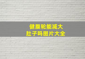 健腹轮能减大肚子吗图片大全