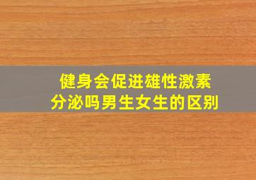 健身会促进雄性激素分泌吗男生女生的区别