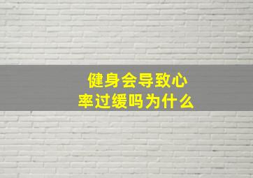 健身会导致心率过缓吗为什么