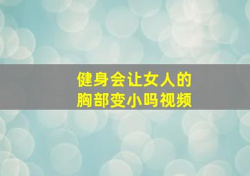 健身会让女人的胸部变小吗视频