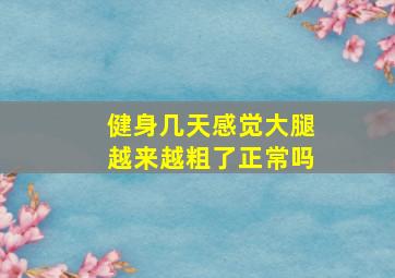 健身几天感觉大腿越来越粗了正常吗