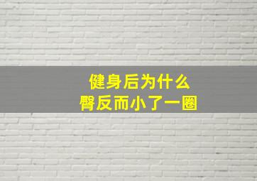 健身后为什么臀反而小了一圈