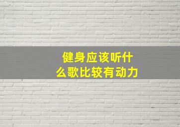 健身应该听什么歌比较有动力